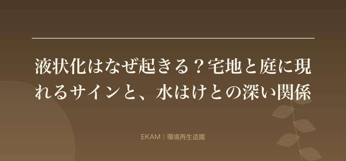 液状化はなぜ起きる？宅地と庭に現れるサインと、水はけとの深い関係