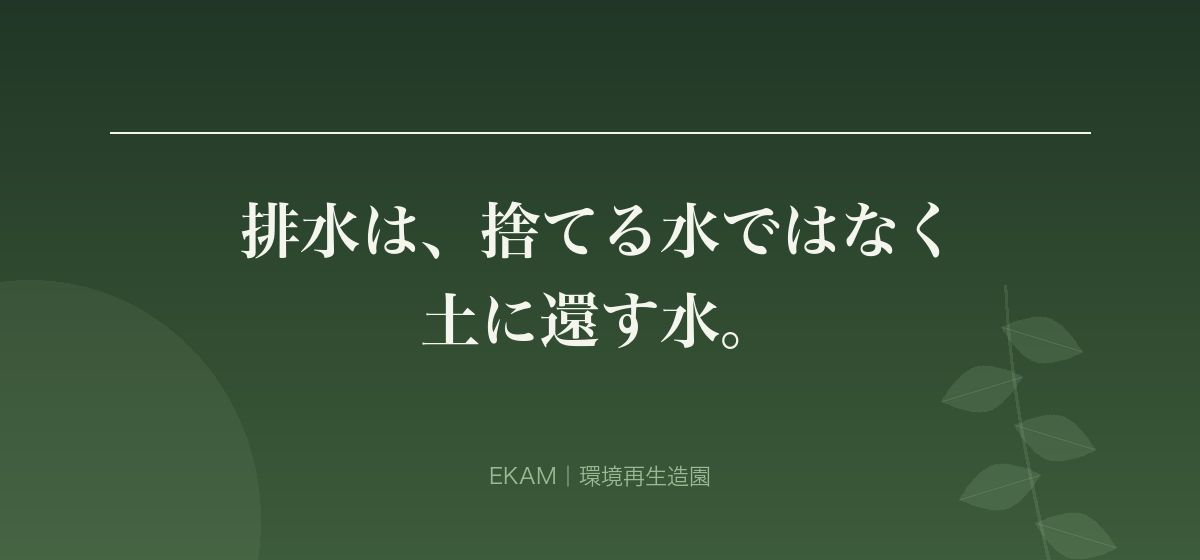 排水は、捨てる水ではなく 土に還す水。