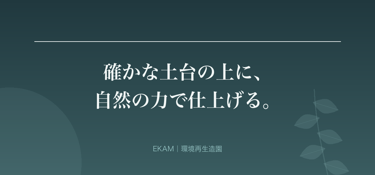 確かな土台の上に、 自然の力で仕上げる。